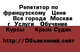 Репетитор по французскому › Цена ­ 800 - Все города, Москва г. Услуги » Обучение. Курсы   . Крым,Судак